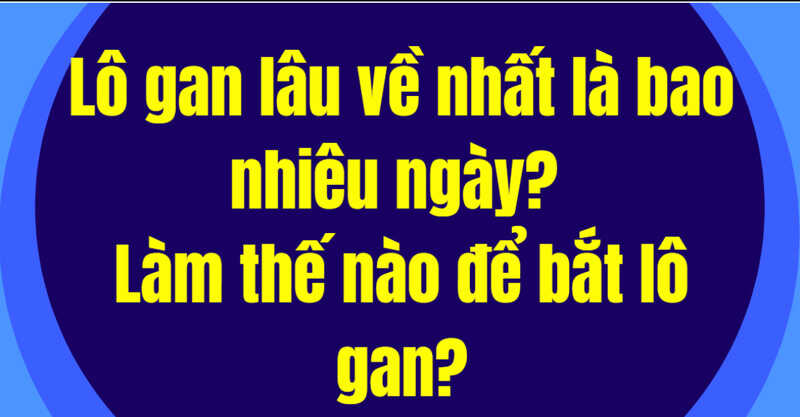 Cách nhận biết lô gan lâu nhất là bao nhiêu ngày đầy đủ nhất