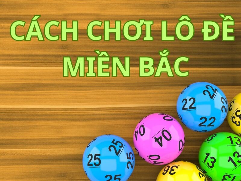 Lý do người chơi nên hiểu rõ cách chơi lô đề miền Bắc